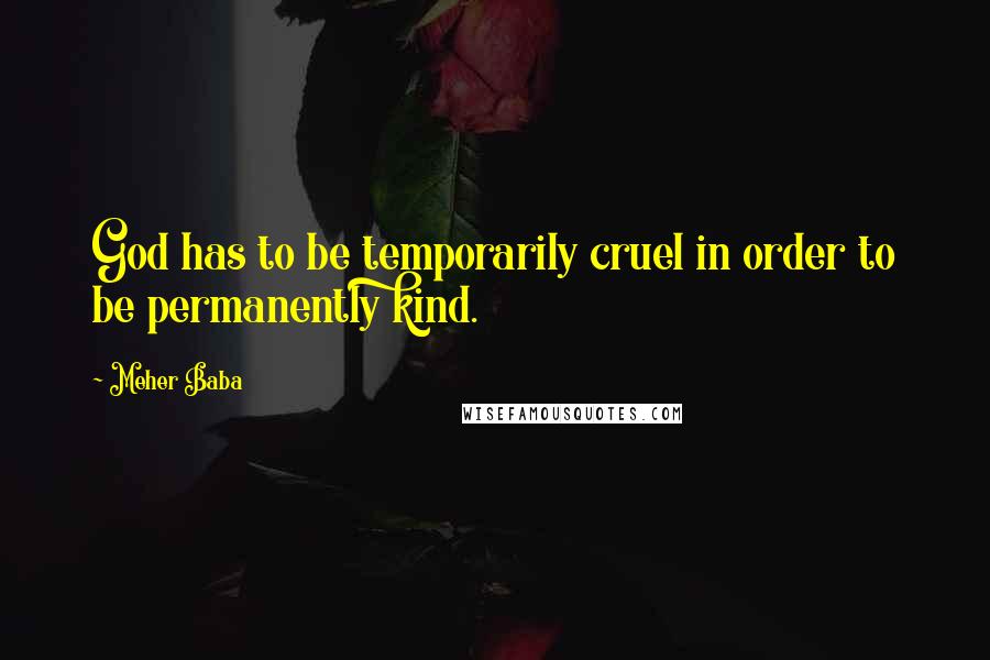 Meher Baba Quotes: God has to be temporarily cruel in order to be permanently kind.