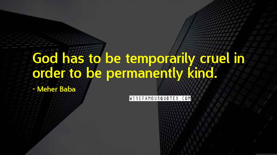 Meher Baba Quotes: God has to be temporarily cruel in order to be permanently kind.