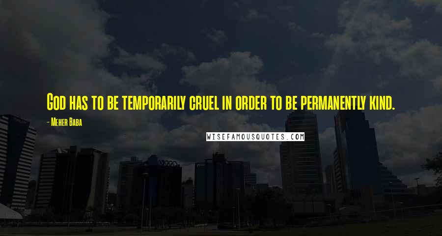 Meher Baba Quotes: God has to be temporarily cruel in order to be permanently kind.