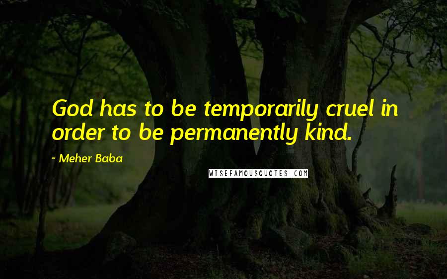Meher Baba Quotes: God has to be temporarily cruel in order to be permanently kind.