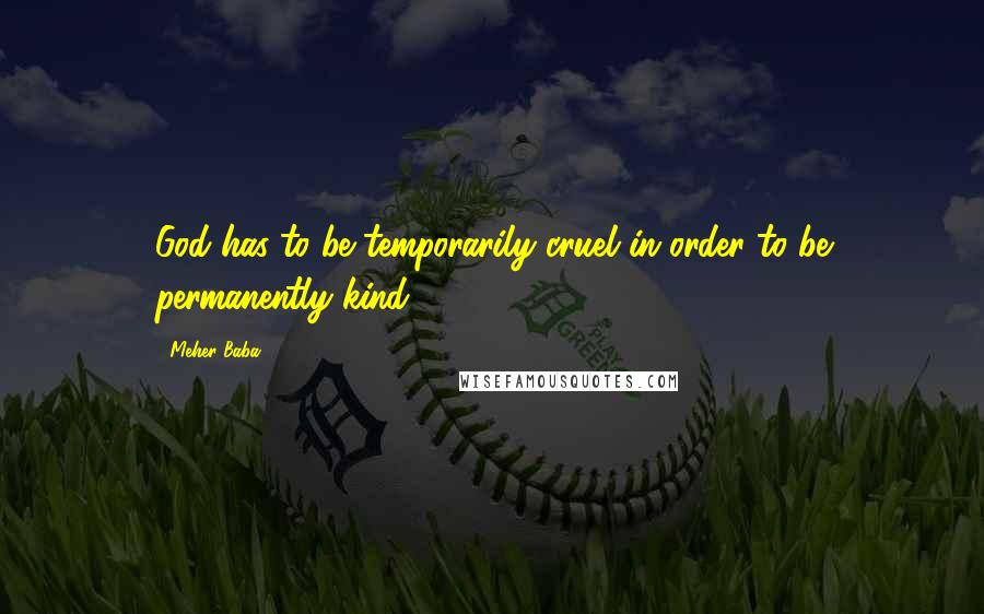 Meher Baba Quotes: God has to be temporarily cruel in order to be permanently kind.
