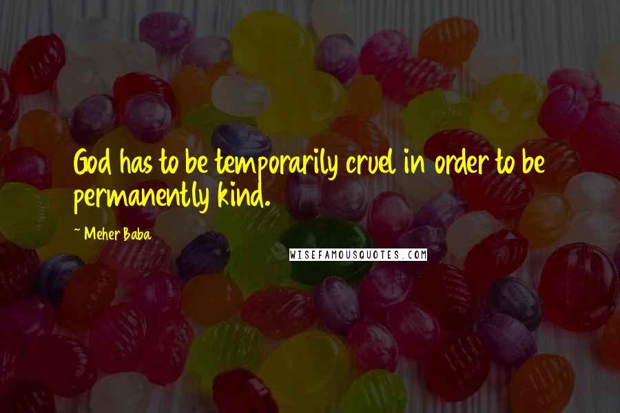 Meher Baba Quotes: God has to be temporarily cruel in order to be permanently kind.