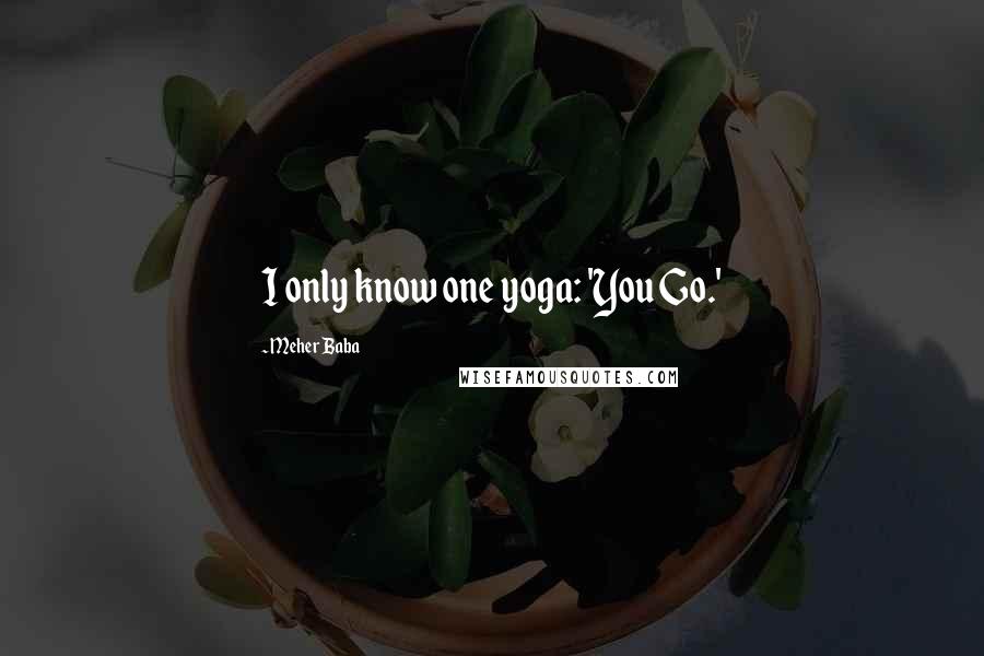 Meher Baba Quotes: I only know one yoga: 'You Go.'