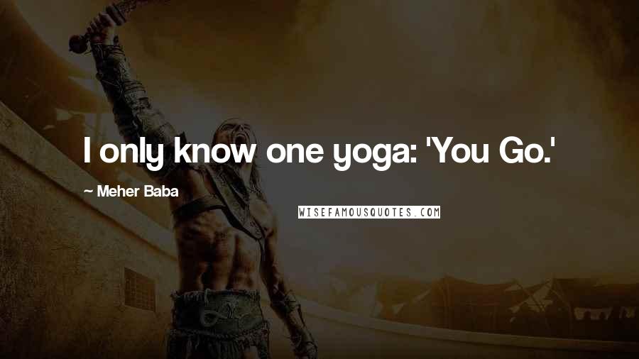 Meher Baba Quotes: I only know one yoga: 'You Go.'
