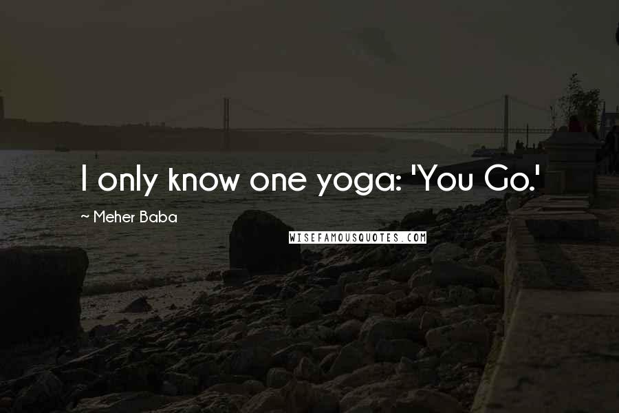 Meher Baba Quotes: I only know one yoga: 'You Go.'
