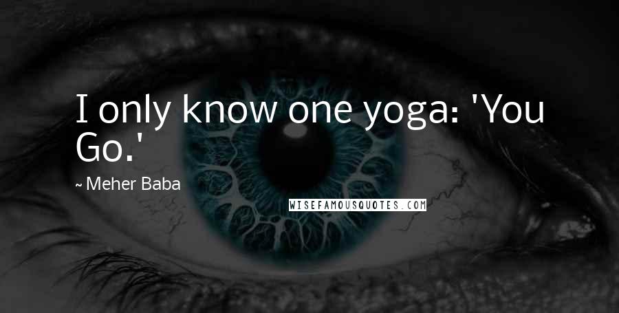 Meher Baba Quotes: I only know one yoga: 'You Go.'