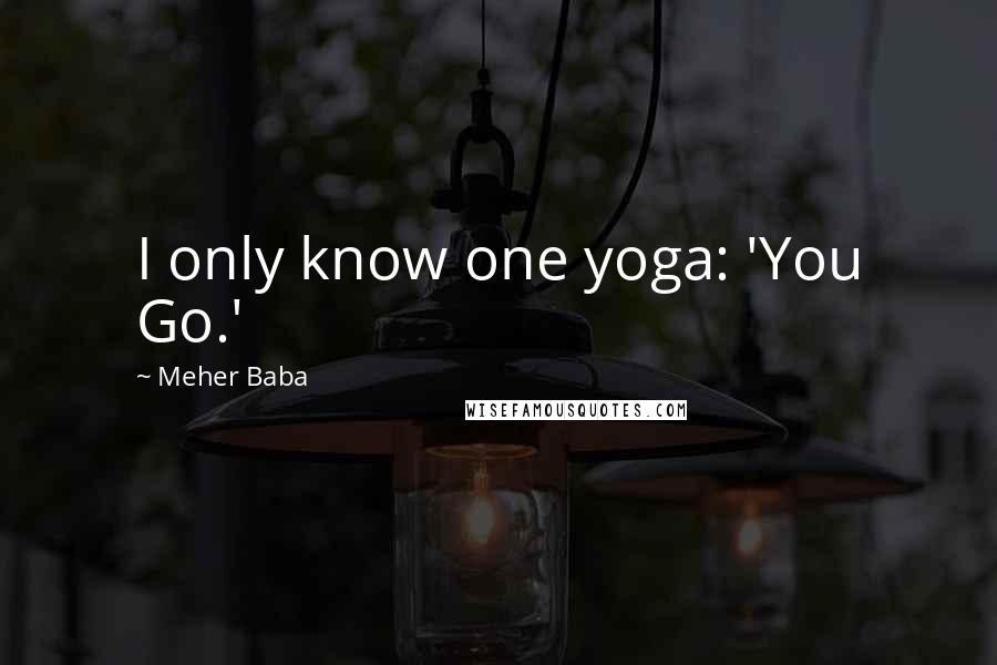Meher Baba Quotes: I only know one yoga: 'You Go.'
