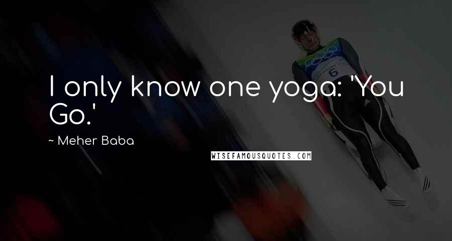 Meher Baba Quotes: I only know one yoga: 'You Go.'