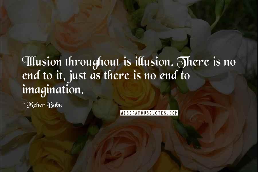 Meher Baba Quotes: Illusion throughout is illusion. There is no end to it, just as there is no end to imagination.