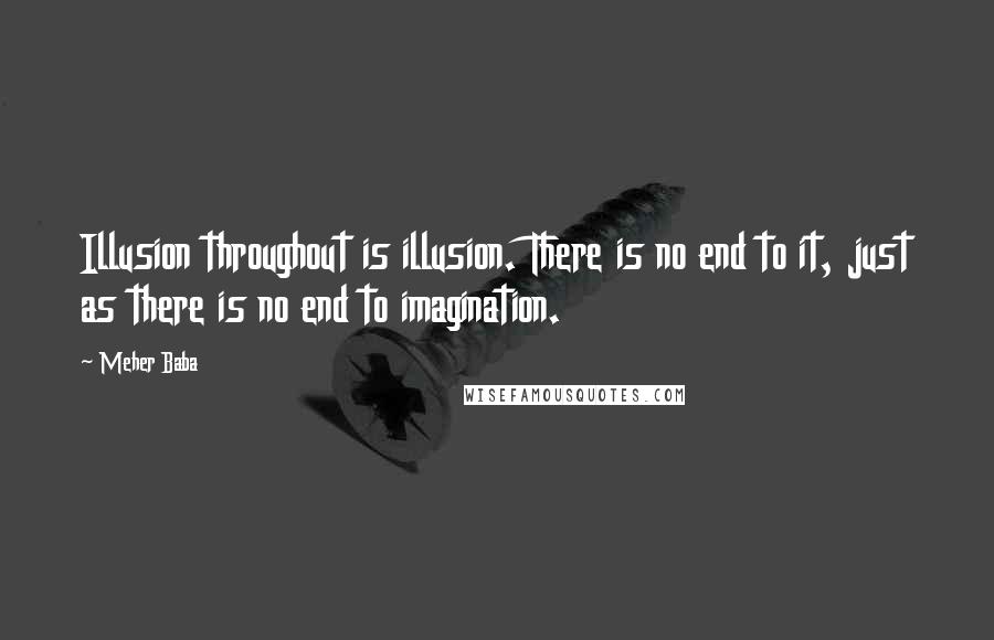 Meher Baba Quotes: Illusion throughout is illusion. There is no end to it, just as there is no end to imagination.