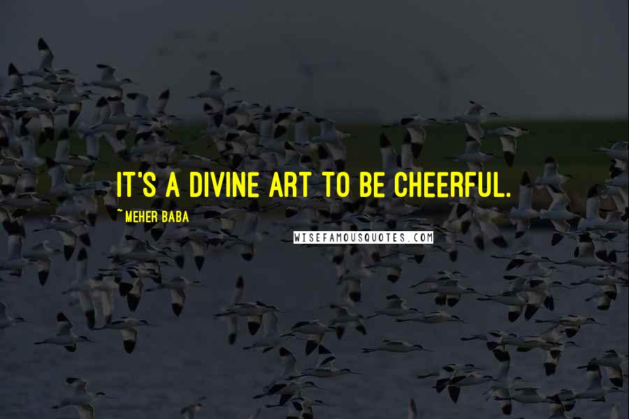 Meher Baba Quotes: It's a divine art to be cheerful.