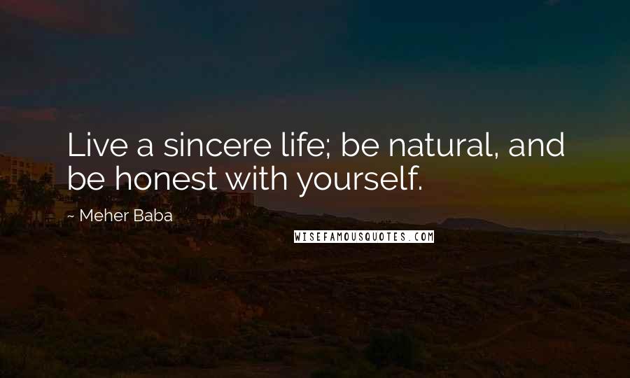 Meher Baba Quotes: Live a sincere life; be natural, and be honest with yourself.