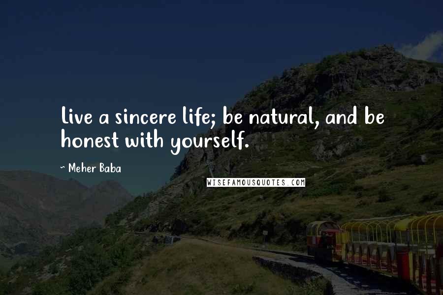 Meher Baba Quotes: Live a sincere life; be natural, and be honest with yourself.
