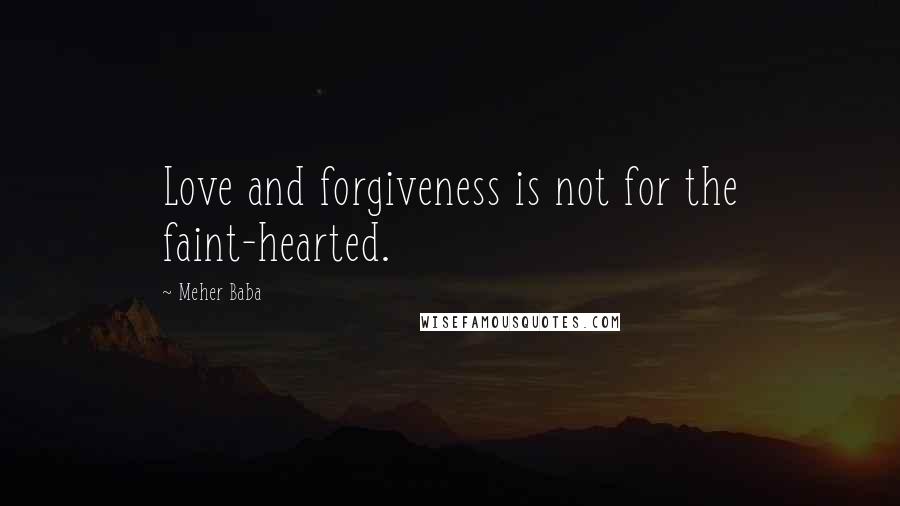 Meher Baba Quotes: Love and forgiveness is not for the faint-hearted.