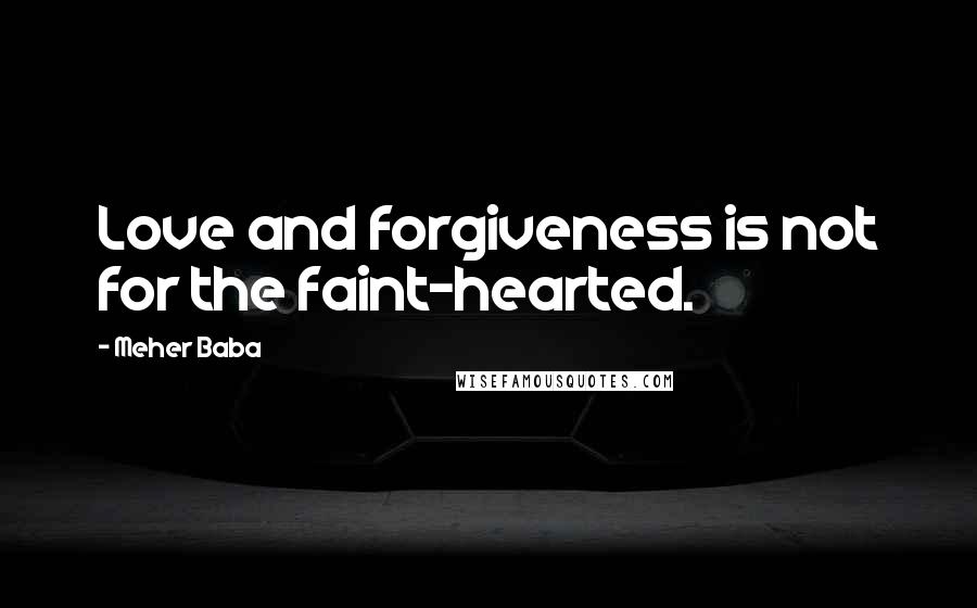 Meher Baba Quotes: Love and forgiveness is not for the faint-hearted.