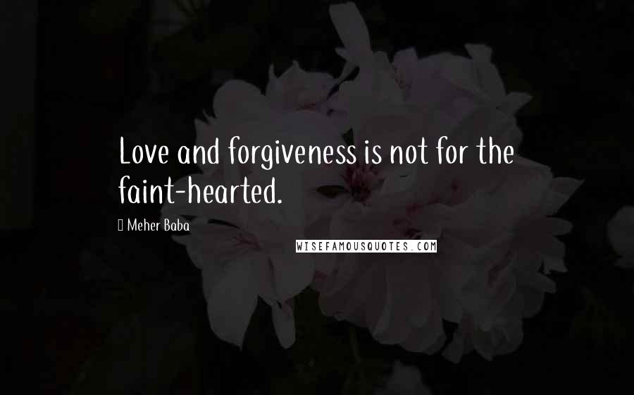 Meher Baba Quotes: Love and forgiveness is not for the faint-hearted.