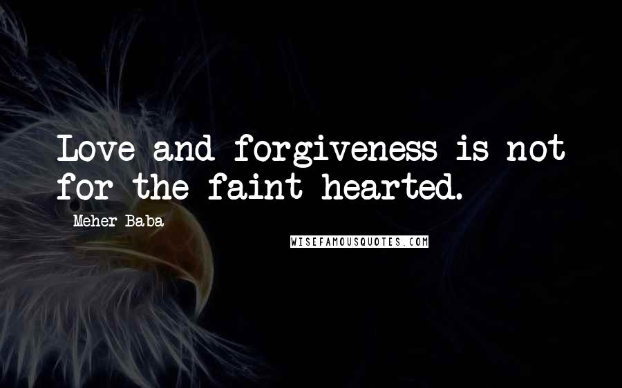 Meher Baba Quotes: Love and forgiveness is not for the faint-hearted.