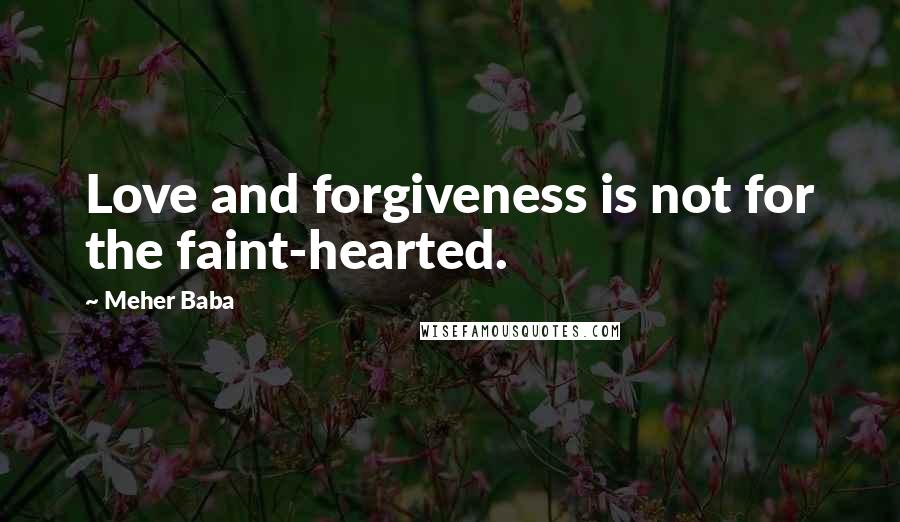 Meher Baba Quotes: Love and forgiveness is not for the faint-hearted.