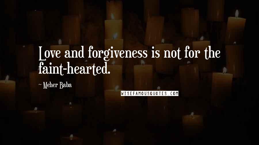 Meher Baba Quotes: Love and forgiveness is not for the faint-hearted.