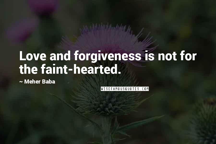 Meher Baba Quotes: Love and forgiveness is not for the faint-hearted.