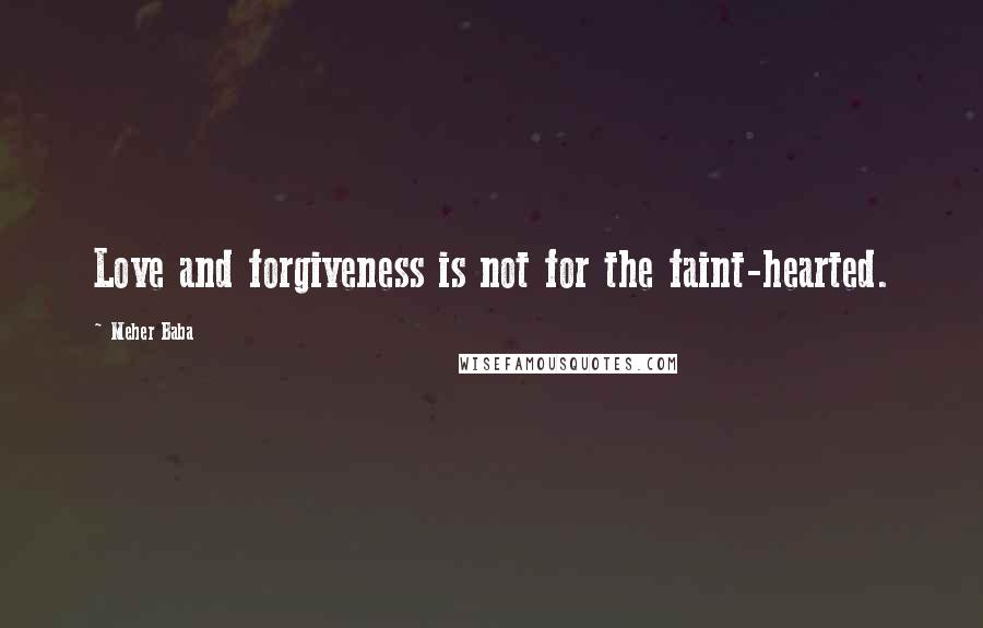 Meher Baba Quotes: Love and forgiveness is not for the faint-hearted.