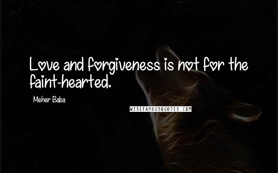 Meher Baba Quotes: Love and forgiveness is not for the faint-hearted.