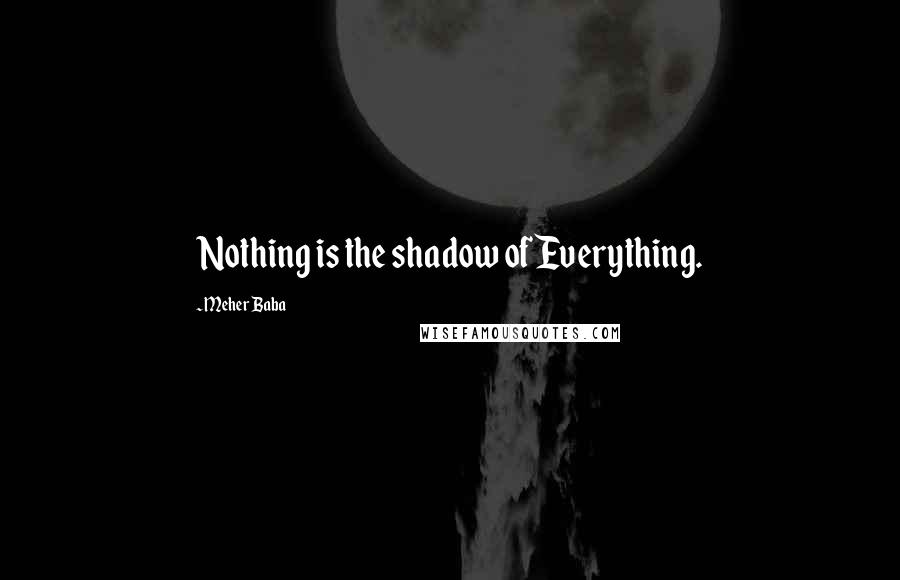 Meher Baba Quotes: Nothing is the shadow of Everything.