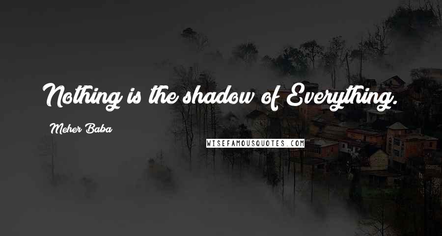 Meher Baba Quotes: Nothing is the shadow of Everything.