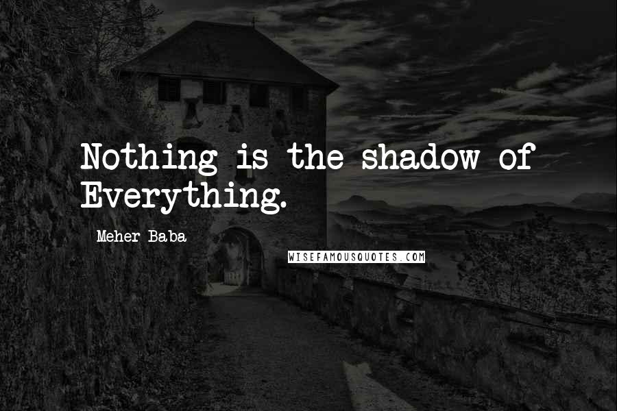 Meher Baba Quotes: Nothing is the shadow of Everything.