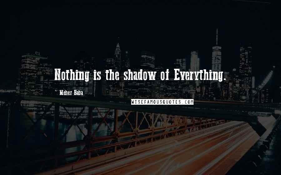 Meher Baba Quotes: Nothing is the shadow of Everything.