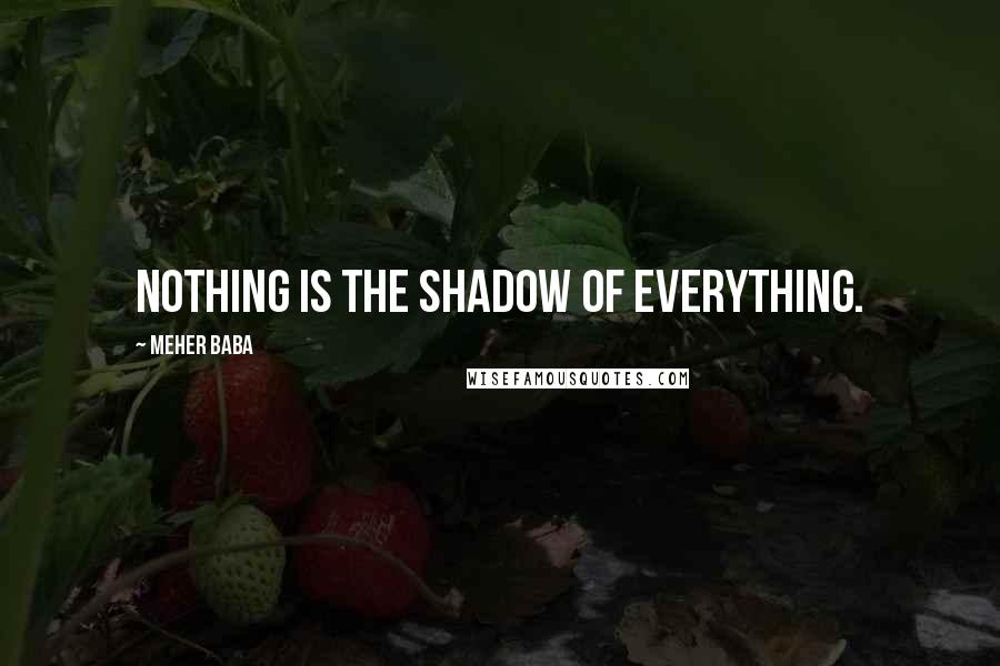 Meher Baba Quotes: Nothing is the shadow of Everything.