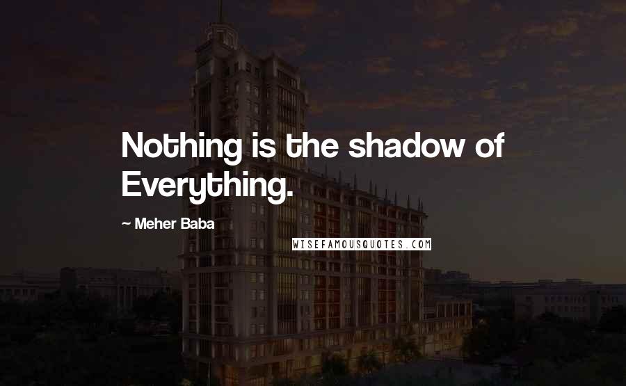 Meher Baba Quotes: Nothing is the shadow of Everything.