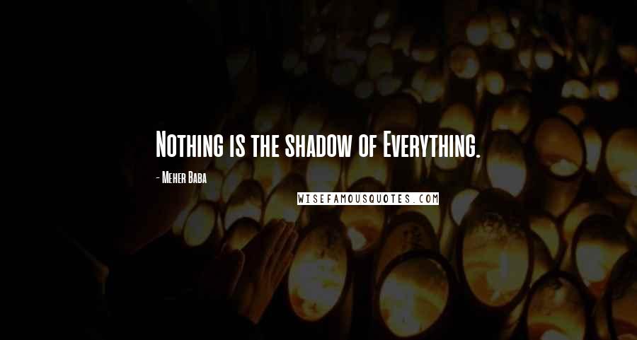 Meher Baba Quotes: Nothing is the shadow of Everything.