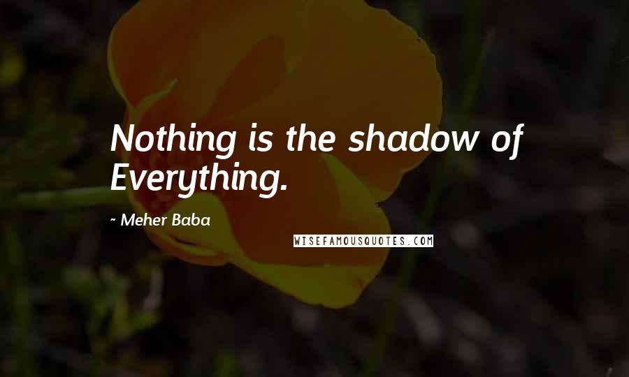 Meher Baba Quotes: Nothing is the shadow of Everything.