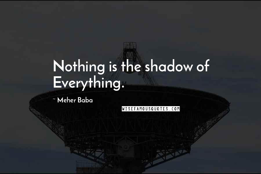 Meher Baba Quotes: Nothing is the shadow of Everything.