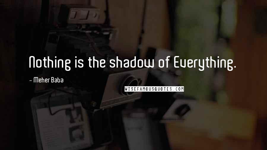 Meher Baba Quotes: Nothing is the shadow of Everything.