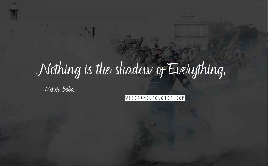 Meher Baba Quotes: Nothing is the shadow of Everything.