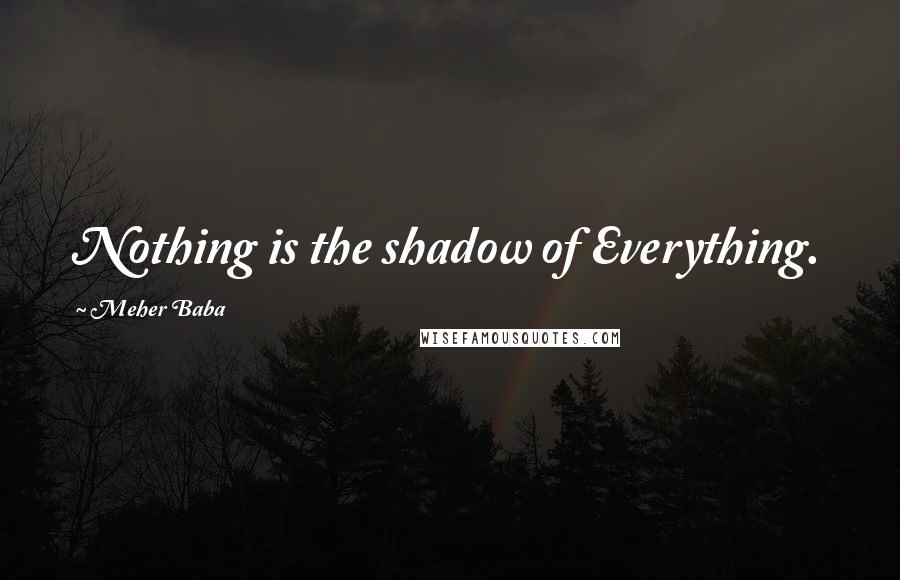 Meher Baba Quotes: Nothing is the shadow of Everything.