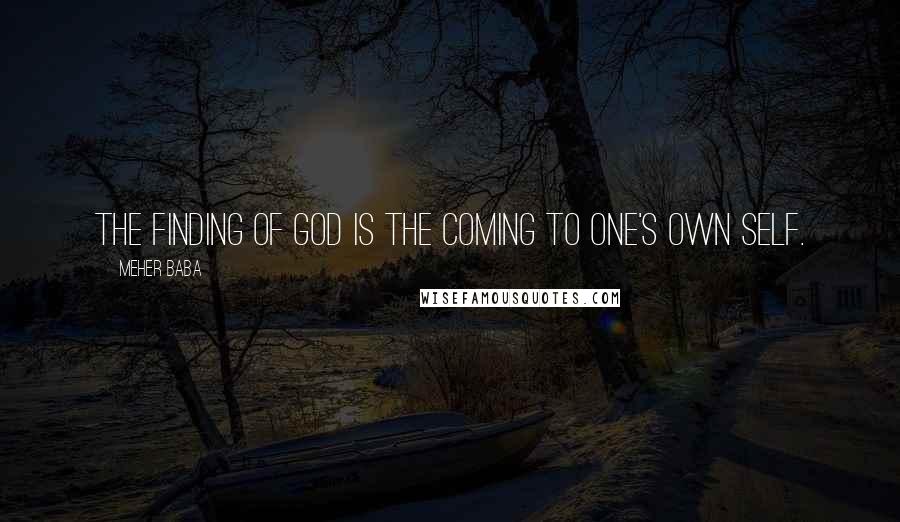 Meher Baba Quotes: The finding of God is the coming to one's own self.