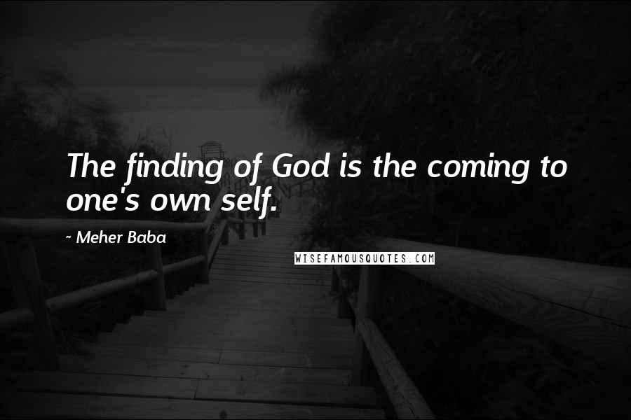 Meher Baba Quotes: The finding of God is the coming to one's own self.