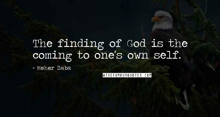 Meher Baba Quotes: The finding of God is the coming to one's own self.