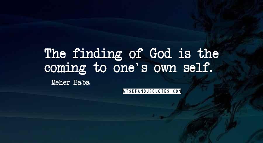 Meher Baba Quotes: The finding of God is the coming to one's own self.