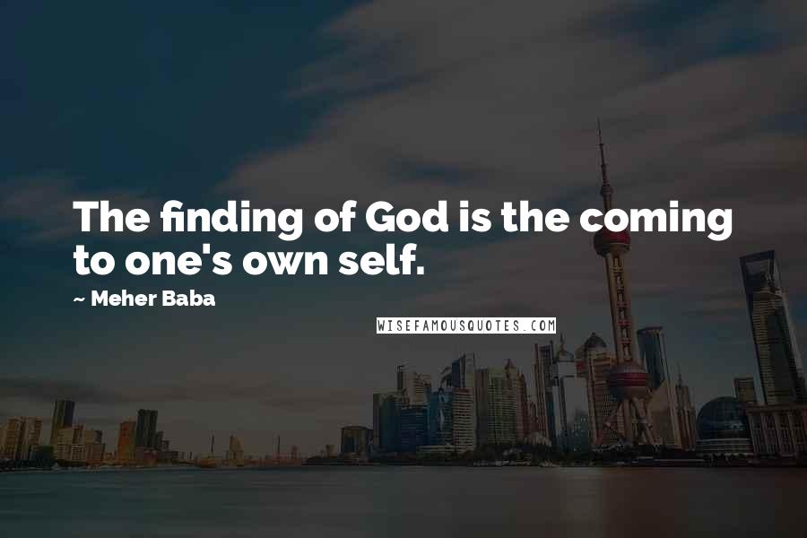 Meher Baba Quotes: The finding of God is the coming to one's own self.