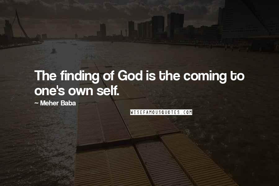 Meher Baba Quotes: The finding of God is the coming to one's own self.