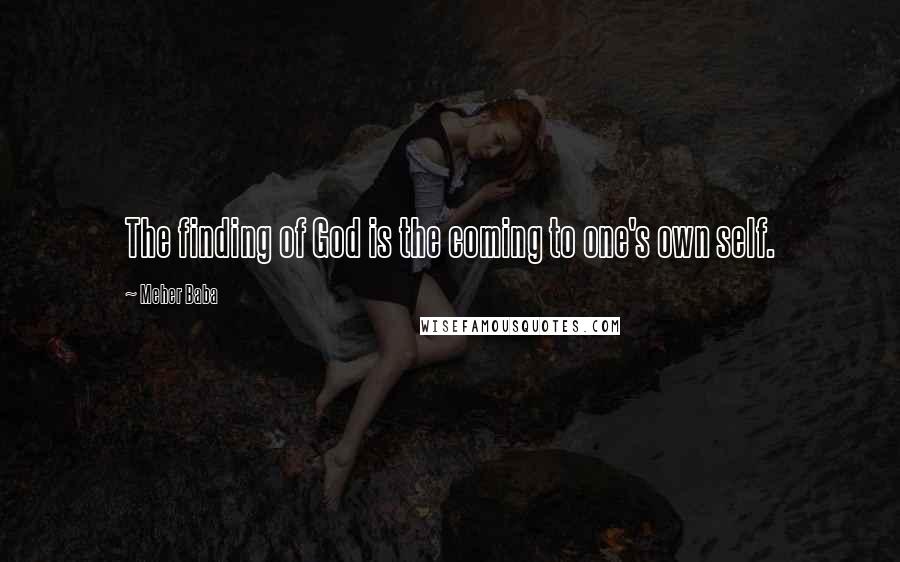 Meher Baba Quotes: The finding of God is the coming to one's own self.