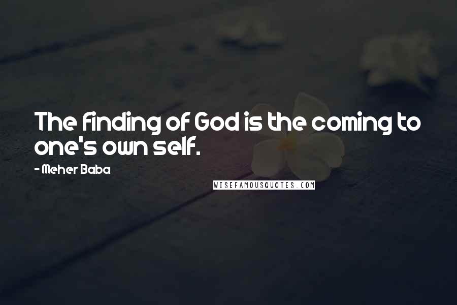 Meher Baba Quotes: The finding of God is the coming to one's own self.