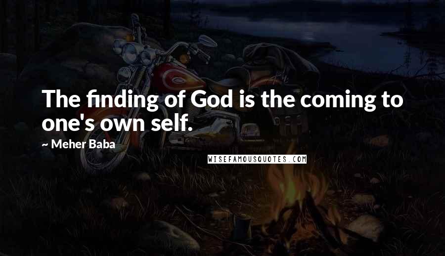 Meher Baba Quotes: The finding of God is the coming to one's own self.