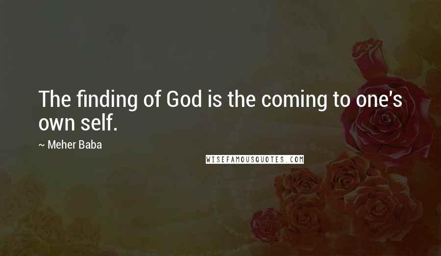 Meher Baba Quotes: The finding of God is the coming to one's own self.