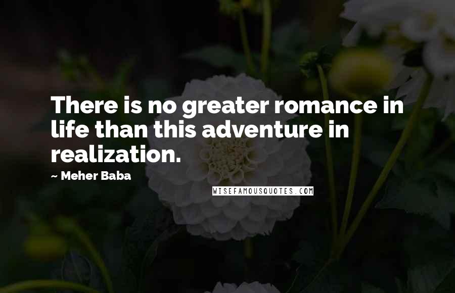 Meher Baba Quotes: There is no greater romance in life than this adventure in realization.