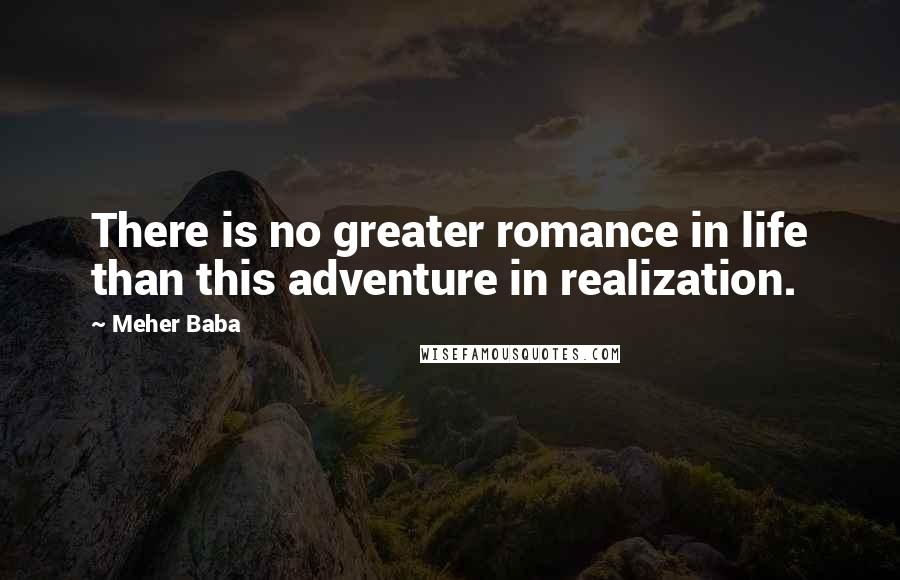 Meher Baba Quotes: There is no greater romance in life than this adventure in realization.